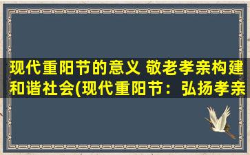 现代重阳节的意义 敬老孝亲构建和谐社会(现代重阳节：弘扬孝亲精神，共建和谐社会)